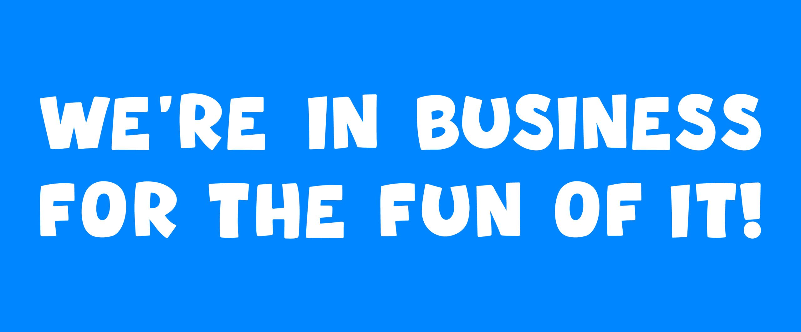 WE’RE IN BUSINESS